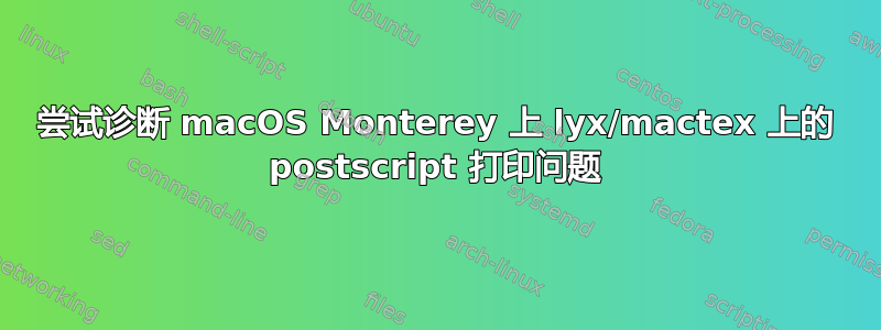 尝试诊断 macOS Monterey 上 lyx/mactex 上的 postscript 打印问题