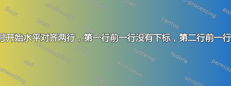 从破折号开始水平对齐两行，第一行前一行没有下标，第二行前一行有下标