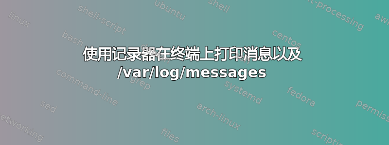 使用记录器在终端上打印消息以及 /var/log/messages