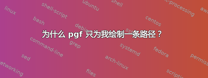 为什么 pgf 只为我绘制一条路径？