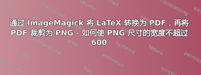 通过 ImageMagick 将 LaTeX 转换为 PDF，再将 PDF 裁剪为 PNG - 如何使 PNG 尺寸的宽度不超过 600