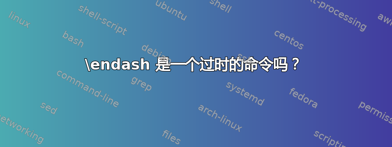 \endash 是一个过时的命令吗？