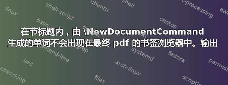 在节标题内，由 \NewDocumentCommand 生成的单词不会出现在最终 pdf 的书签浏览器中。输出