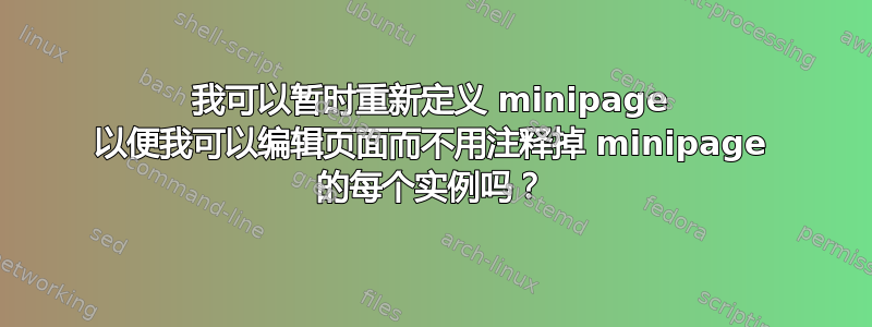 我可以暂时重新定义 minipage 以便我可以编辑页面而不用注释掉 minipage 的每个实例吗？