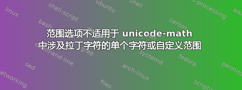 范围选项不适用于 unicode-math 中涉及拉丁字符的单个字符或自定义范围