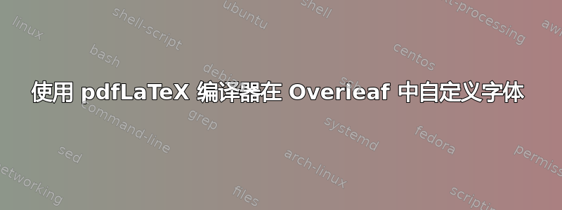 使用 pdfLaTeX 编译器在 Overleaf 中自定义字体