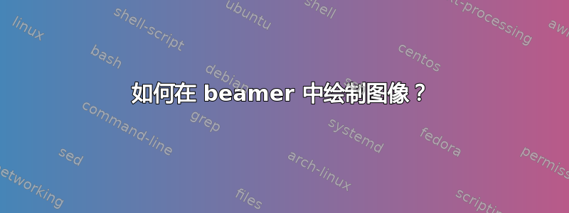 如何在 beamer 中绘制图像？