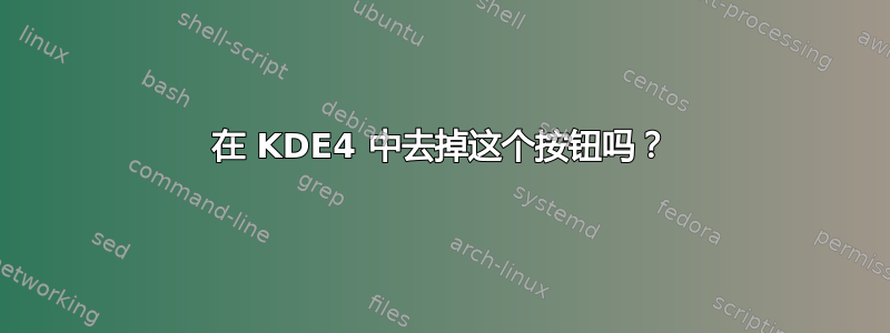 在 KDE4 中去掉这个按钮吗？