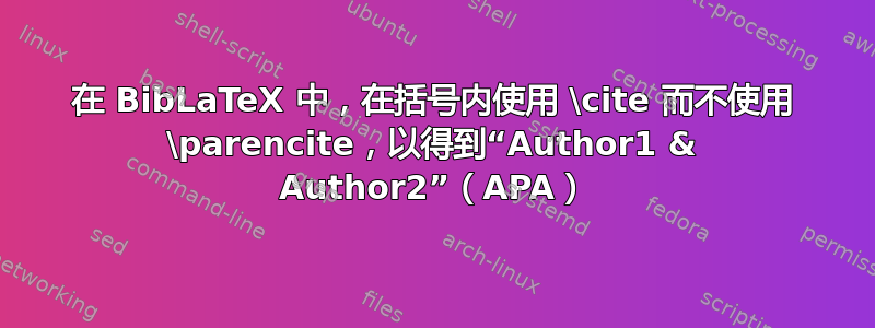 在 BibLaTeX 中，在括号内使用 \cite 而不使用 \parencite，以得到“Author1 & Author2”（APA）