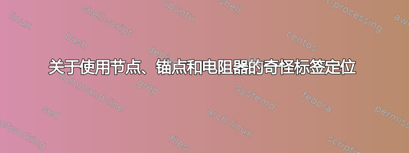 关于使用节点、锚点和电阻器的奇怪标签定位