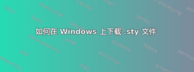 如何在 Windows 上下载 .sty 文件