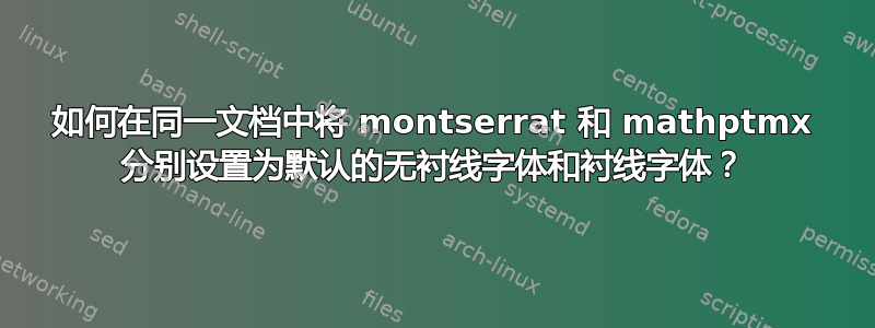 如何在同一文档中将 montserrat 和 mathptmx 分别设置为默认的无衬线字体和衬线字体？