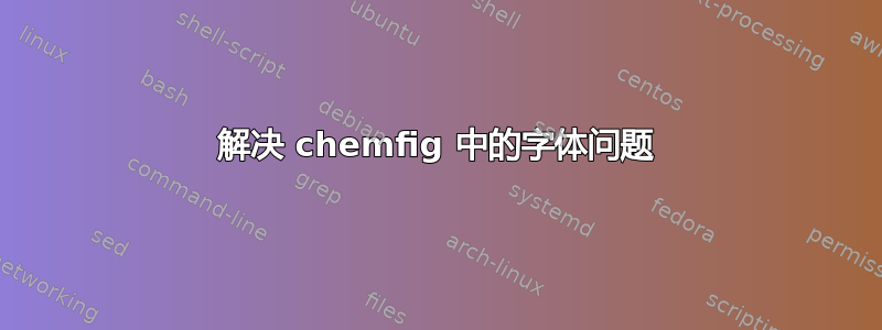 解决 chemfig 中的字体问题