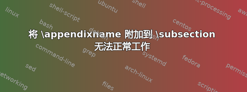 将 \appendixname 附加到 \subsection 无法正常工作