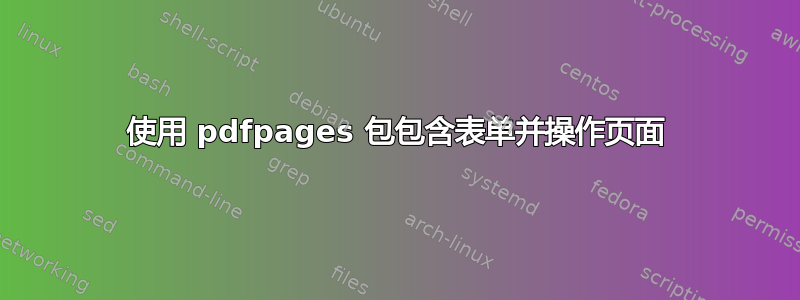 使用 pdfpages 包包含表单并操作页面