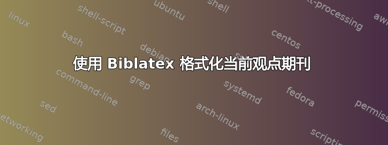 使用 Biblatex 格式化当前观点期刊