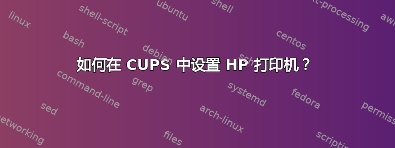 如何在 CUPS 中设置 HP 打印机？