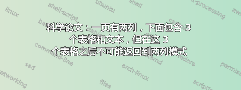 科学论文：一页有两列，下面包含 3 个表格和文本，但在这 3 个表格之后不可能返回到两列模式