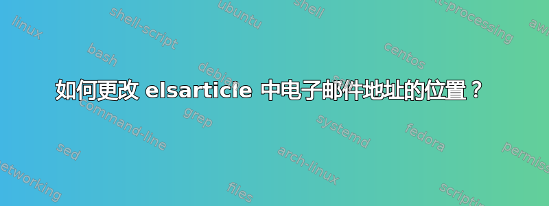 如何更改 elsarticle 中电子邮件地址的位置？