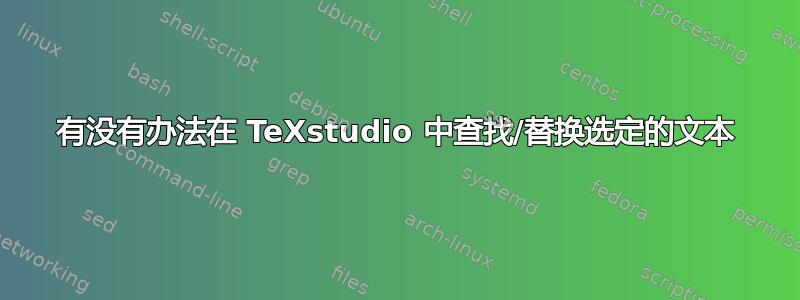 有没有办法在 TeXstudio 中查找/替换选定的文本