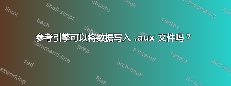 参考引擎可以将数据写入 .aux 文件吗？