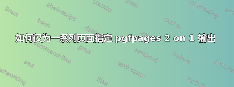 如何仅为一系列页面指定 pgfpages 2 on 1 输出