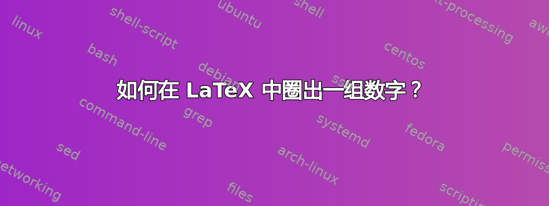 如何在 LaTeX 中圈出一组数字？