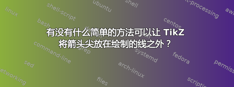 有没有什么简单的方法可以让 TikZ 将箭头尖放在绘制的线之外？