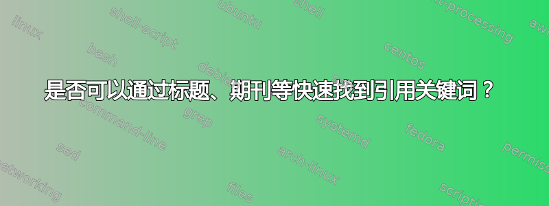 是否可以通过标题、期刊等快速找到引用关键词？