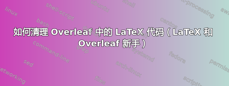 如何清理 Overleaf 中的 LaTeX 代码（LaTeX 和 Overleaf 新手）