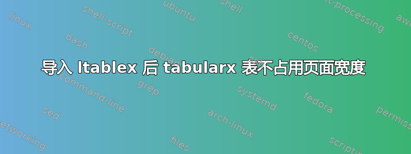 导入 ltablex 后 tabularx 表不占用页面宽度