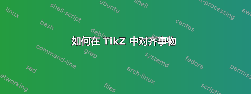 如何在 TikZ 中对齐事物