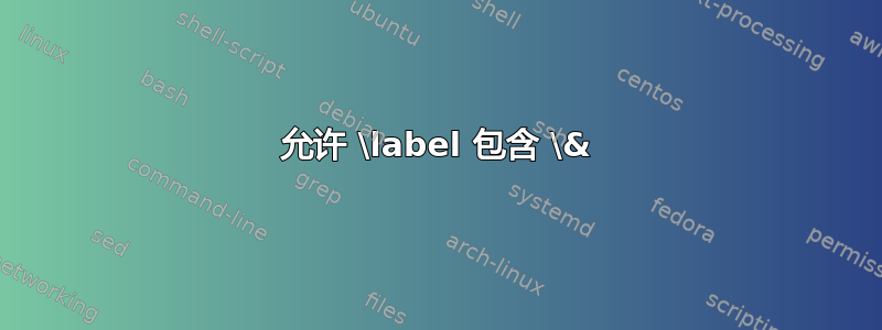 允许 \label 包含 \&