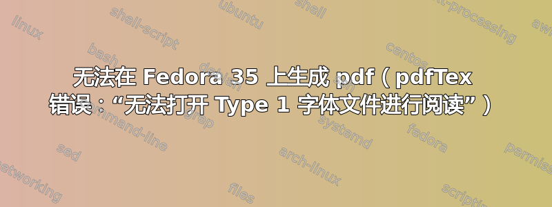 无法在 Fedora 35 上生成 pdf（pdfTex 错误：“无法打开 Type 1 字体文件进行阅读”）