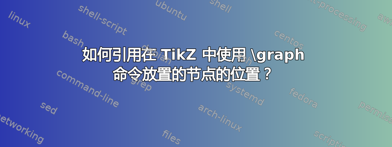 如何引用在 TikZ 中使用 \graph 命令放置的节点的位置？