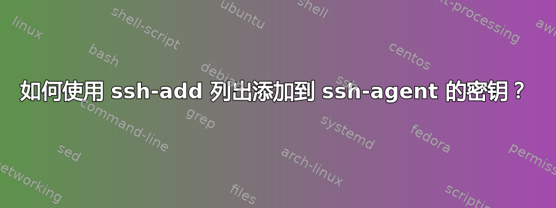 如何使用 ssh-add 列出添加到 ssh-agent 的密钥？