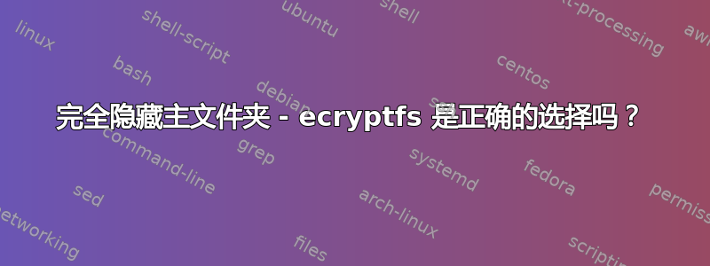 完全隐藏主文件夹 - ecryptfs 是正确的选择吗？