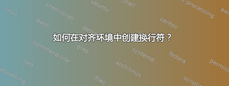 如何在对齐环境中创建换行符？