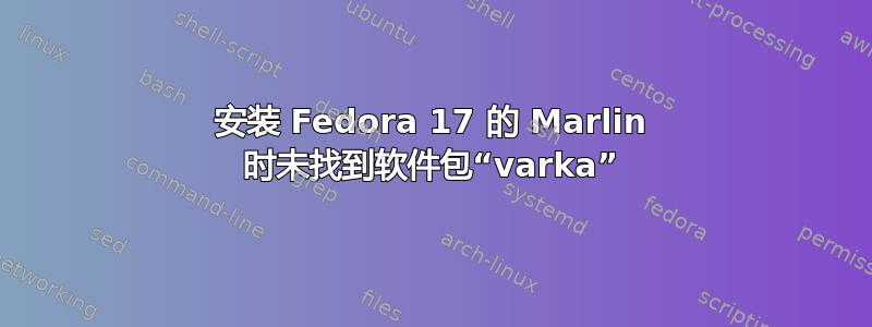 安装 Fedora 17 的 Marlin 时未找到软件包“varka”