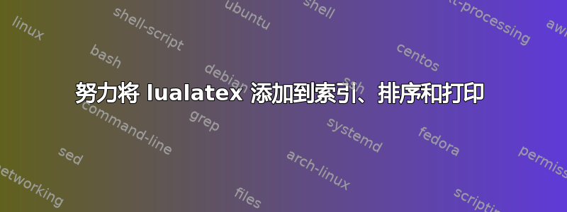 努力将 lualatex 添加到索引、排序和打印