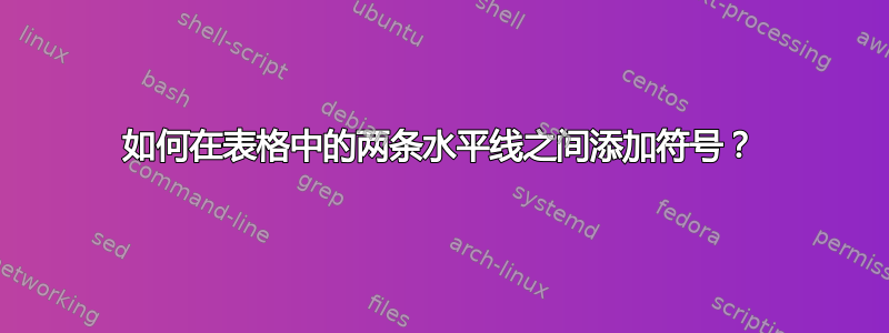 如何在表格中的两条水平线之间添加符号？