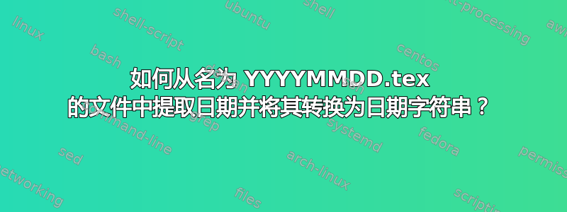 如何从名为 YYYYMMDD.tex 的文件中提取日期并将其转换为日期字符串？