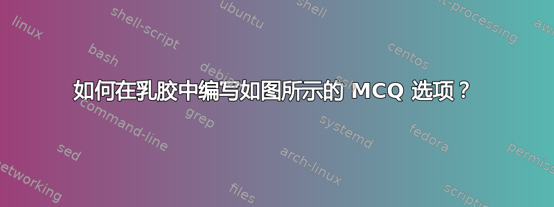 如何在乳胶中编写如图所示的 MCQ 选项？