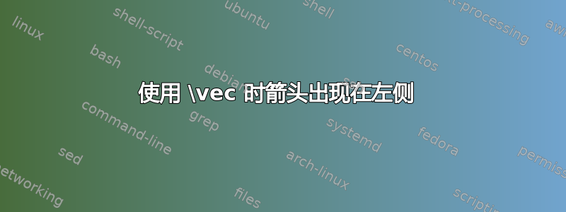 使用 \vec 时箭头出现在左侧 