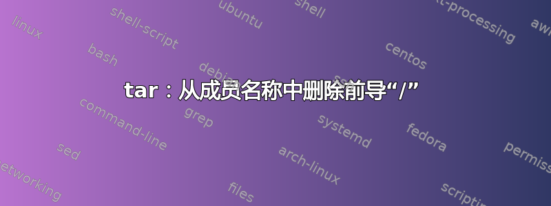 tar：从成员名称中删除前导“/”