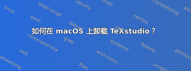 如何在 macOS 上卸载 TeXstudio？