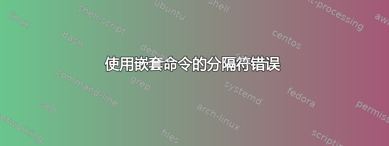 使用嵌套命令的分隔符错误