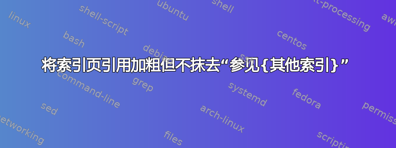 将索引页引用加粗但不抹去“参见{其他索引}”