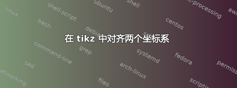 在 tikz 中对齐两个坐标系