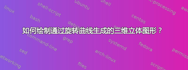 如何绘制通过旋转曲线生成的三维立体图形？